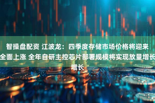 智操盘配资 江波龙：四季度存储市场价格将迎来全面上涨 全年自研主控芯片部署规模将实现放量增长