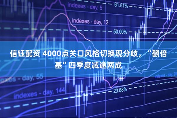 信钰配资 4000点关口风格切换现分歧，“翻倍基”四季度减逾两成